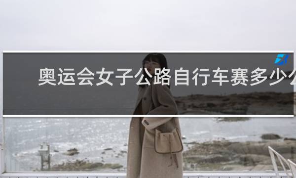 奥运会女子公路自行车赛多少公里