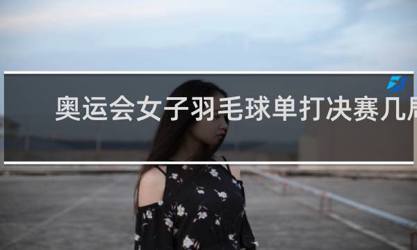 奥运会女子羽毛球单打决赛几局