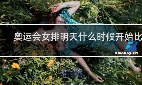 奥运会女排明天什么时候开始比赛