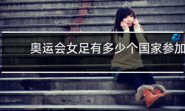 奥运会女足有多少个国家参加