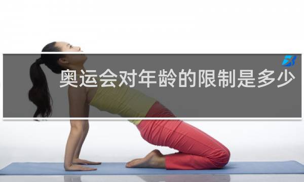 奥运会对年龄的限制是多少