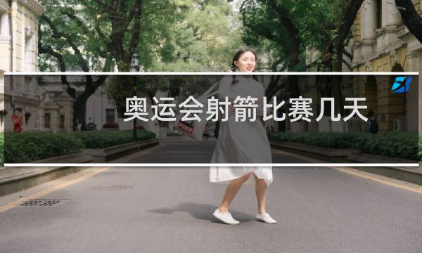 奥运会射箭比赛几天
