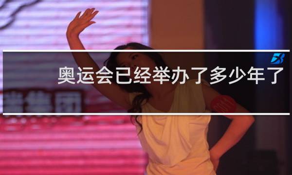 奥运会已经举办了多少年了