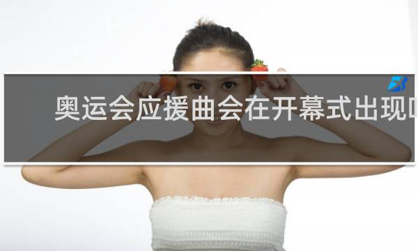 奥运会应援曲会在开幕式出现吗