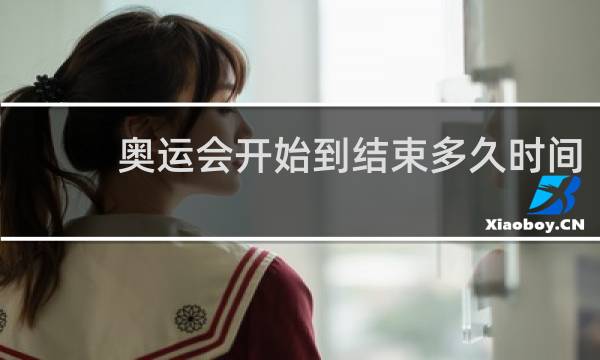 奥运会开始到结束多久时间