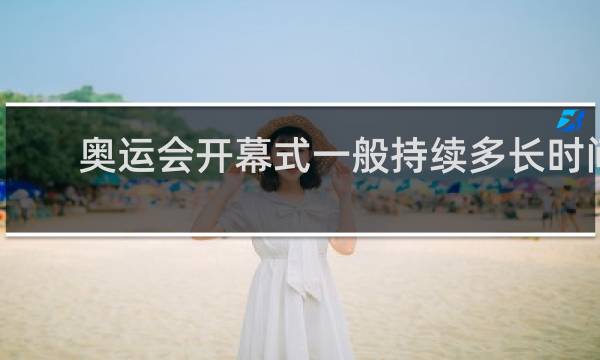奥运会开幕式一般持续多长时间