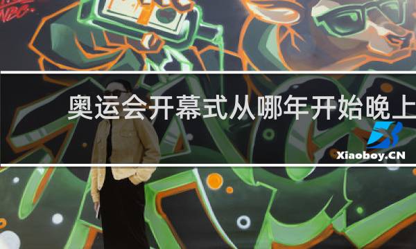 奥运会开幕式从哪年开始晚上