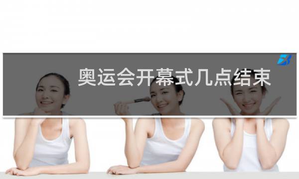 奥运会开幕式几点结束