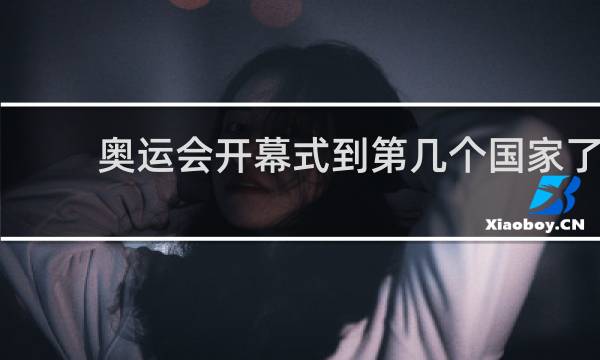 奥运会开幕式到第几个国家了