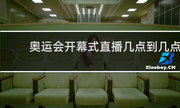 奥运会开幕式直播几点到几点