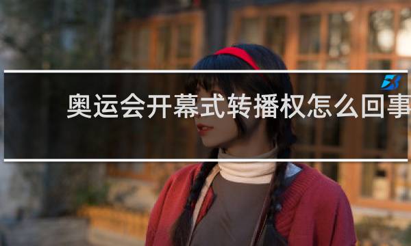 奥运会开幕式转播权怎么回事