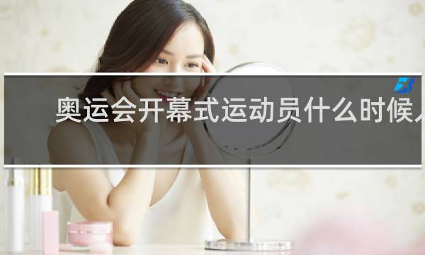 奥运会开幕式运动员什么时候入场