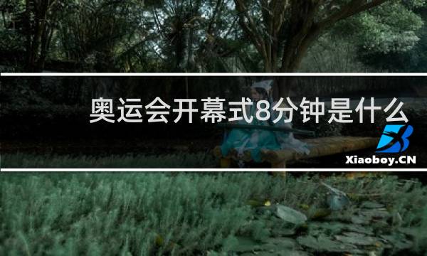 奥运会开幕式8分钟是什么