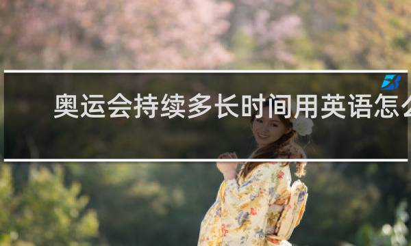 奥运会持续多长时间用英语怎么说