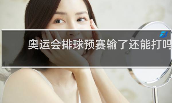 奥运会排球预赛输了还能打吗