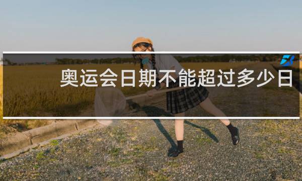 奥运会日期不能超过多少日