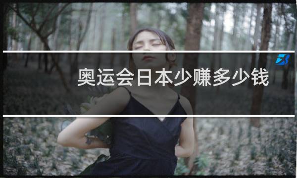 奥运会日本少赚多少钱