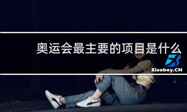 奥运会最主要的项目是什么