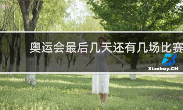 奥运会最后几天还有几场比赛
