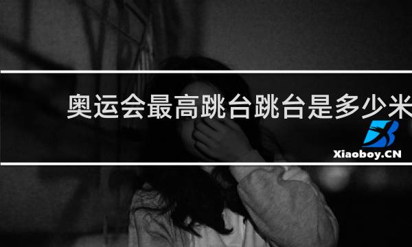 奥运会最高跳台跳台是多少米