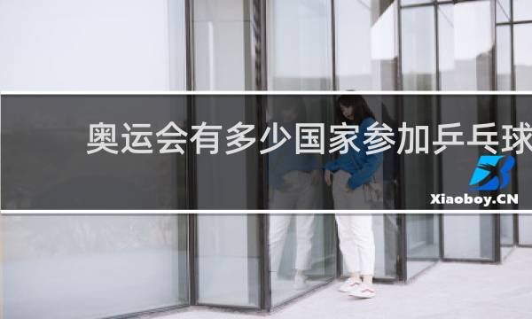 奥运会有多少国家参加乒乓球