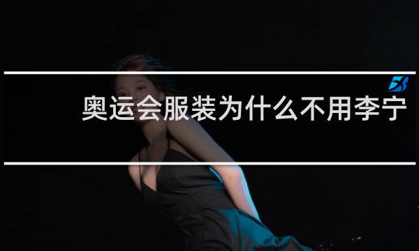 奥运会服装为什么不用李宁