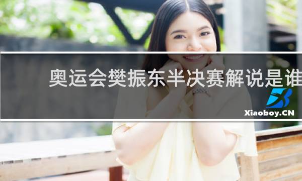奥运会樊振东半决赛解说是谁