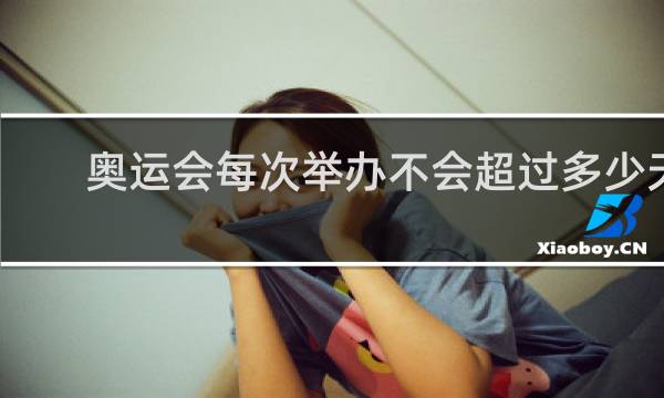 奥运会每次举办不会超过多少天