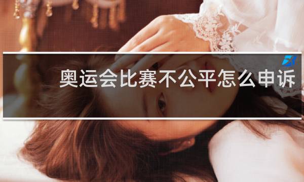 奥运会比赛不公平怎么申诉