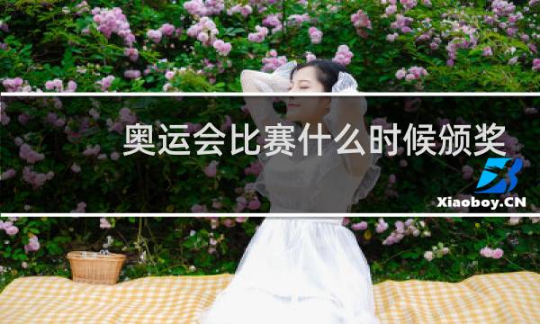 奥运会比赛什么时候颁奖