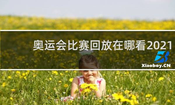 奥运会比赛回放在哪看2021