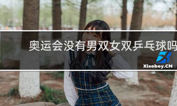 奥运会没有男双女双乒乓球吗