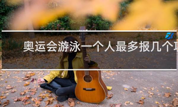奥运会游泳一个人最多报几个项目
