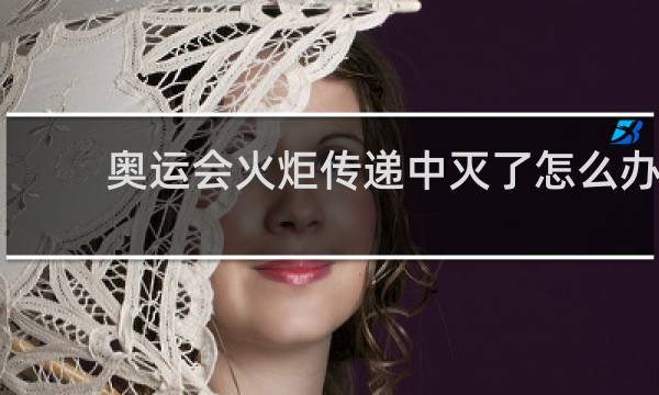 奥运会火炬传递中灭了怎么办