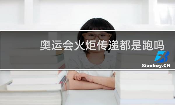 奥运会火炬传递都是跑吗