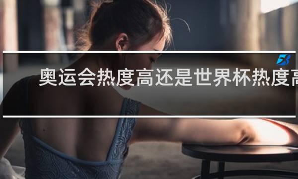 奥运会热度高还是世界杯热度高