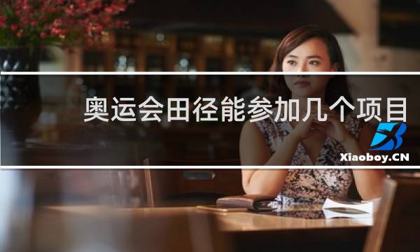 奥运会田径能参加几个项目