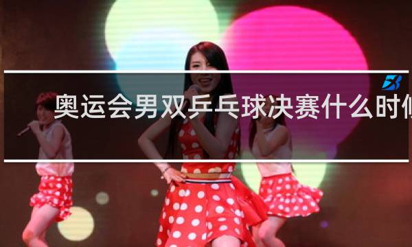 奥运会男双乒乓球决赛什么时候