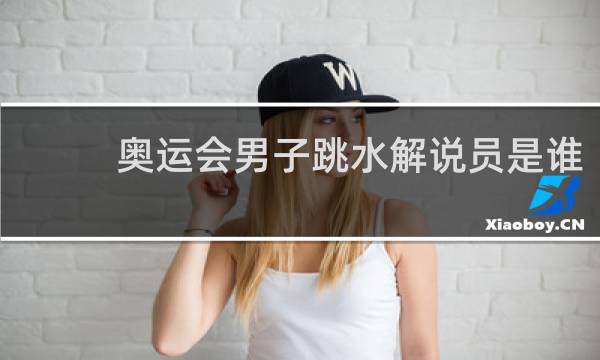 奥运会男子跳水解说员是谁