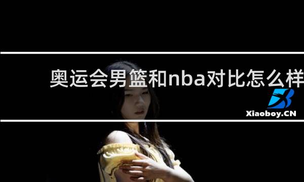 奥运会男篮和nba对比怎么样