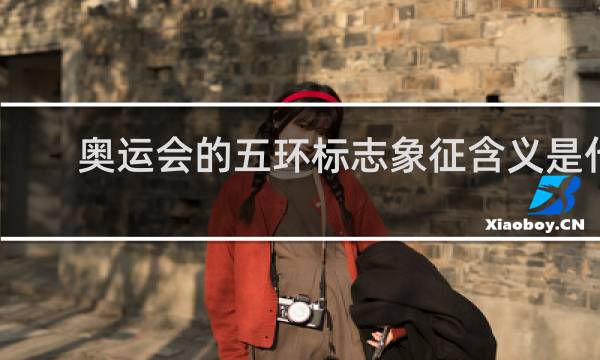 奥运会的五环标志象征含义是什么