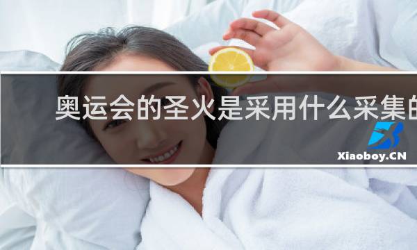奥运会的圣火是采用什么采集的