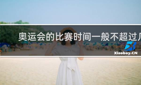 奥运会的比赛时间一般不超过几天