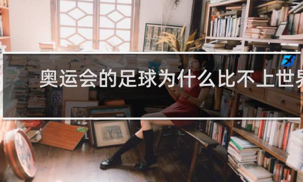 奥运会的足球为什么比不上世界杯