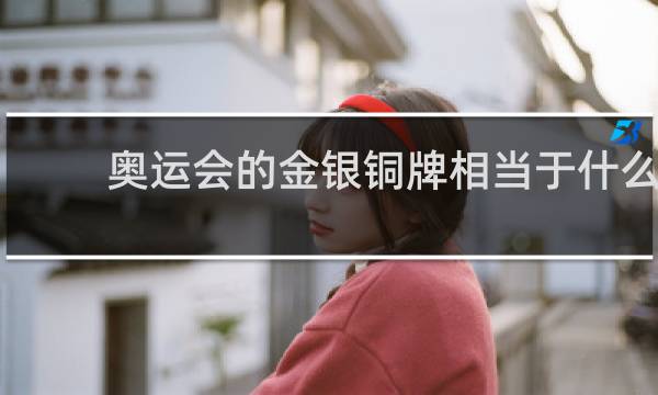 奥运会的金银铜牌相当于什么