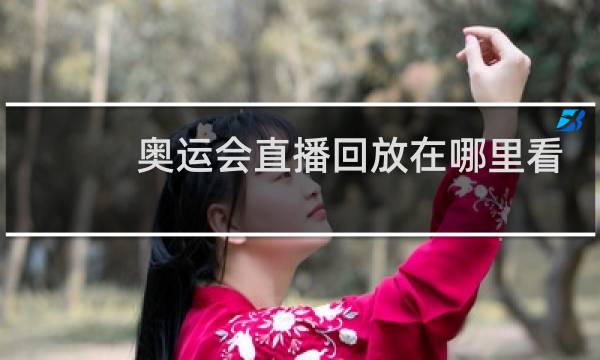 奥运会直播回放在哪里看