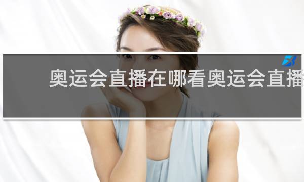 奥运会直播在哪看奥运会直播