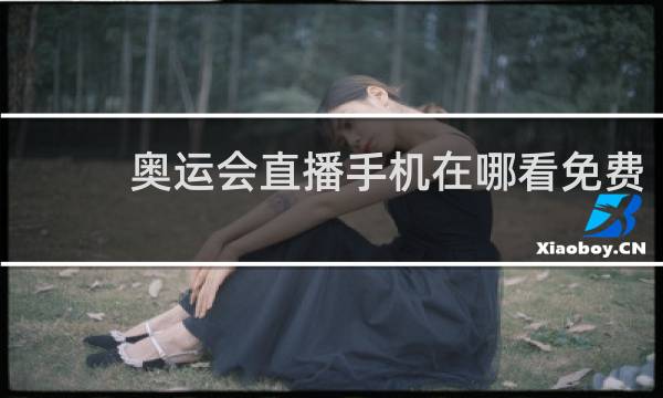 奥运会直播手机在哪看免费