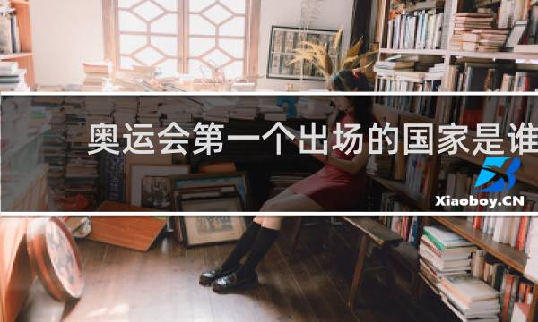 奥运会第一个出场的国家是谁