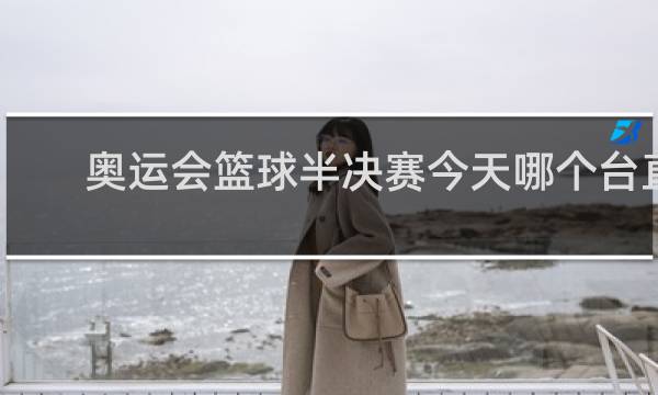 奥运会篮球半决赛今天哪个台直播